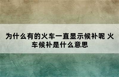 为什么有的火车一直显示候补呢 火车候补是什么意思